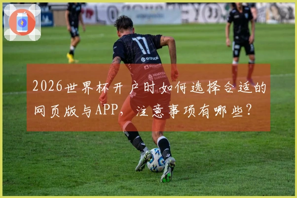 2026世界杯开户时如何选择合适的网页版与APP，注意事项有哪些？