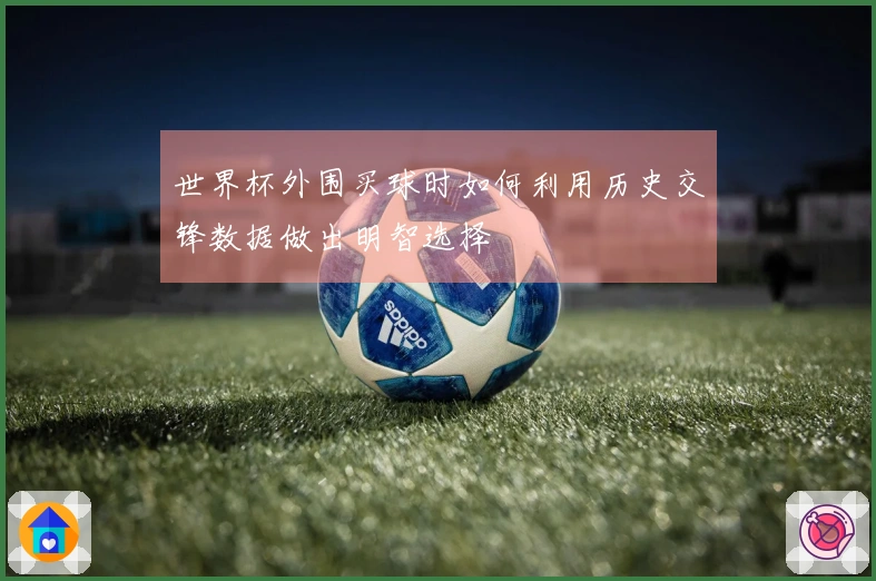 世界杯外围买球时如何利用历史交锋数据做出明智选择
