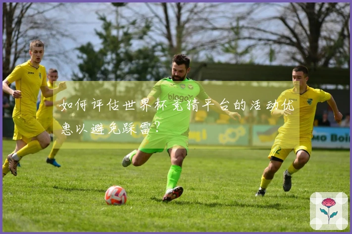 如何评估世界杯竞猜平台的活动优惠以避免踩雷？