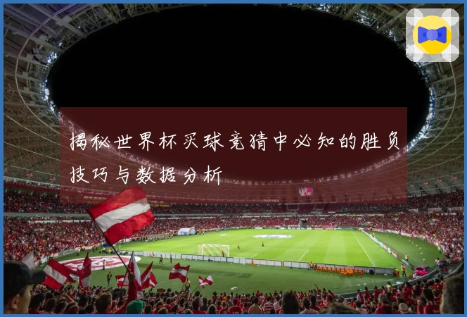 揭秘世界杯买球竞猜中必知的胜负技巧与数据分析