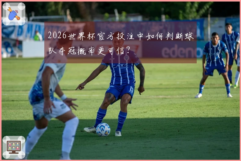 2026世界杯官方投注中如何判断球队夺冠概率更可信？