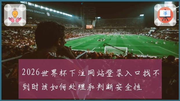 2026世界杯下注网站登录入口找不到时该如何处理和判断安全性