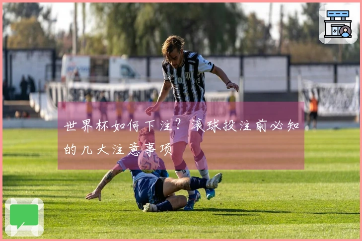 世界杯如何下注?滚球投注前必知的几大注意事项