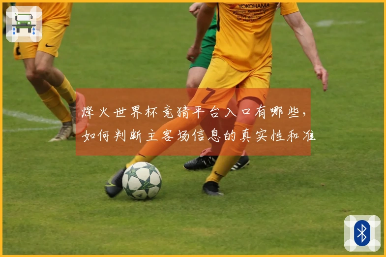 烽火世界杯竞猜平台入口有哪些，如何判断主客场信息的真实性和准确性