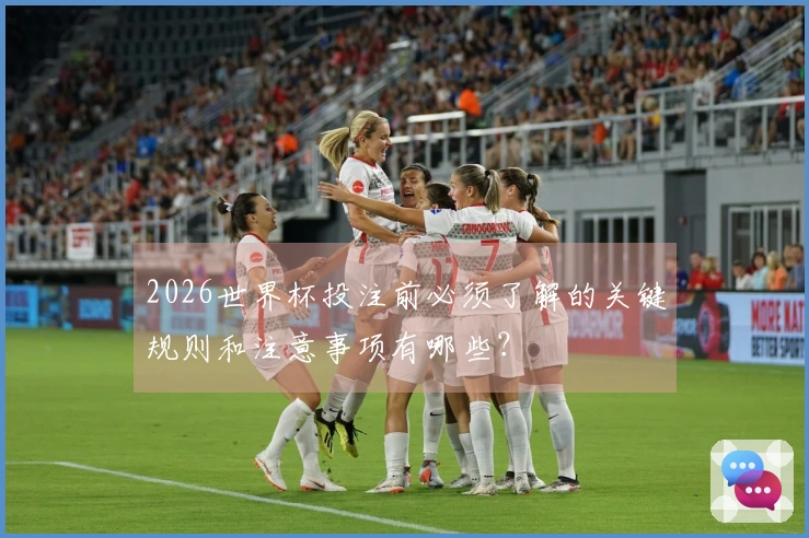 2026世界杯投注前必须了解的关键规则和注意事项有哪些?