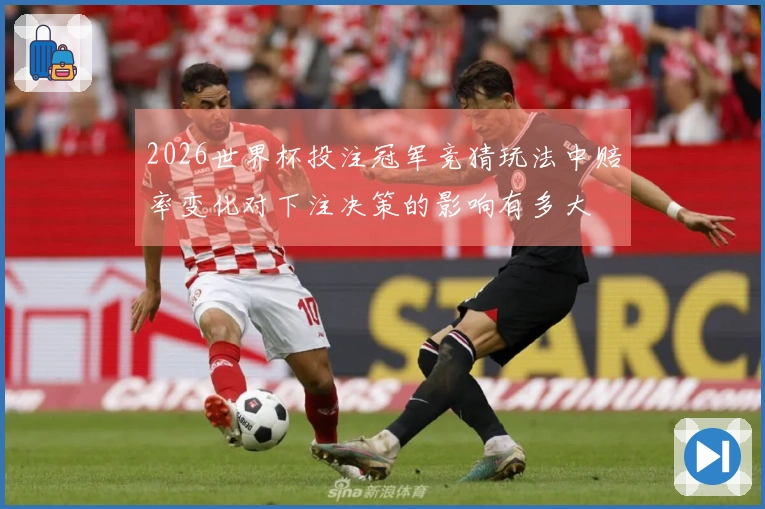 2026世界杯投注冠军竞猜玩法中赔率变化对下注决策的影响有多大