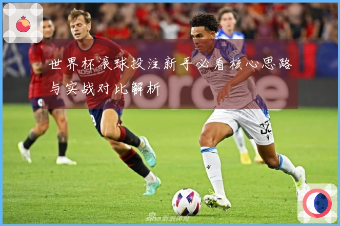世界杯滚球投注新手必看核心思路与实战对比解析