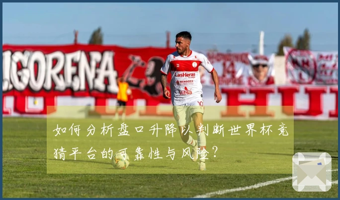 如何分析盘口升降以判断世界杯竞猜平台的可靠性与风险？