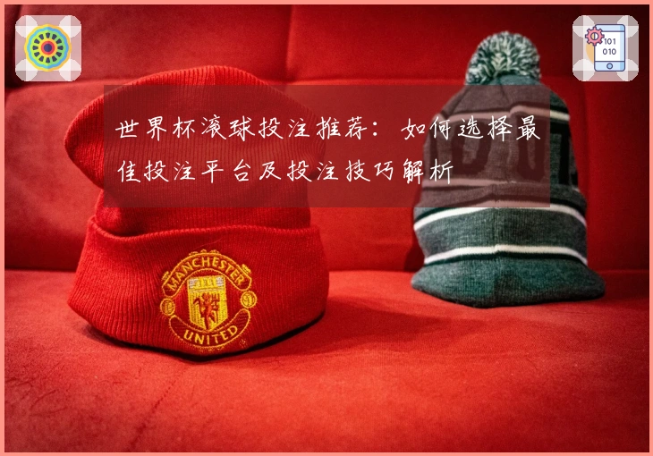 世界杯滚球投注推荐：如何选择最佳投注平台及投注技巧解析
