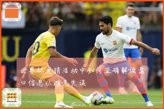 世界杯竞猜活动中如何正确解读盘口信息以避免失误