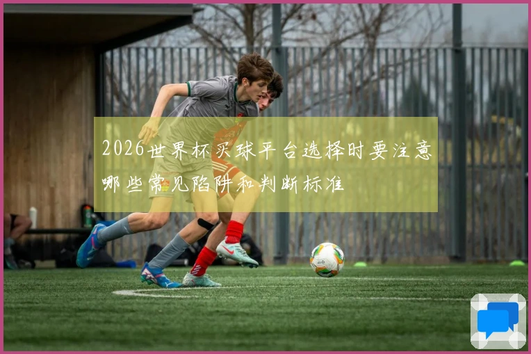2026世界杯买球平台选择时要注意哪些常见陷阱和判断标准