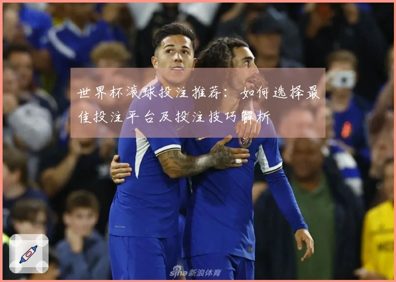 世界杯滚球投注推荐：如何选择最佳投注平台及投注技巧解析