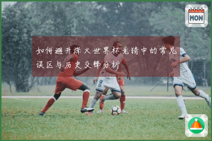如何避开烽火世界杯竞猜中的常见误区与历史交锋分析