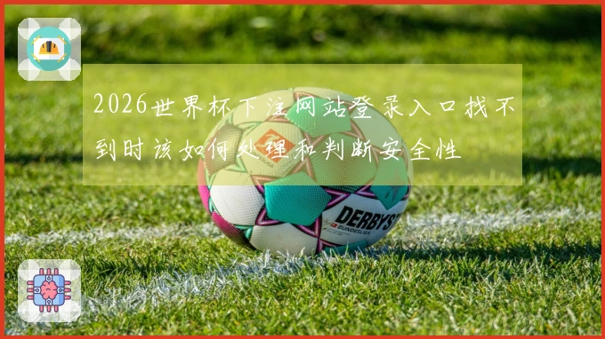 2026世界杯下注网站登录入口找不到时该如何处理和判断安全性